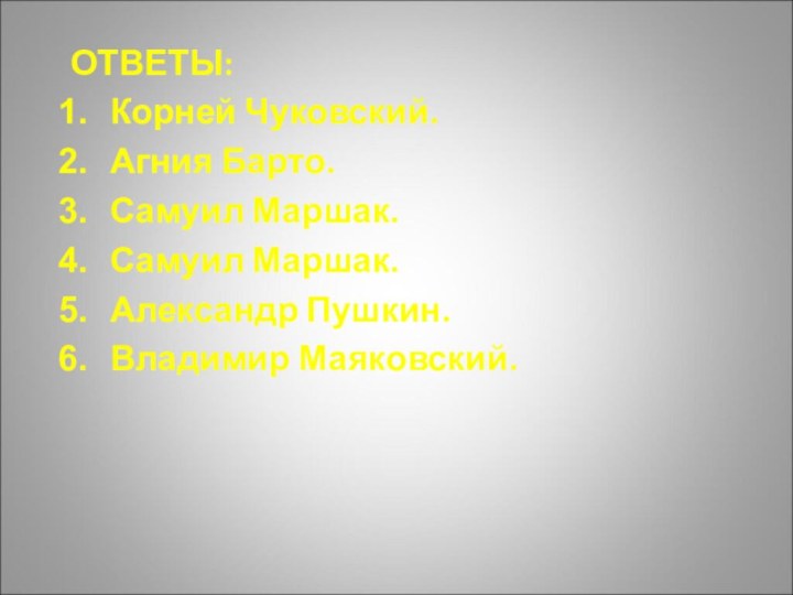 ОТВЕТЫ:Корней Чуковский.Агния Барто.Самуил Маршак.Самуил Маршак.Александр Пушкин.Владимир Маяковский.