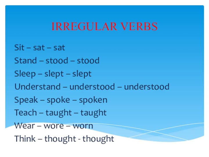 IRREGULAR VERBSSit – sat – satStand – stood – stoodSleep – slept