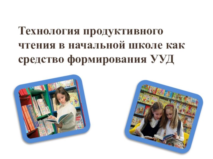 Технология продуктивного чтения в начальной школе как средство формирования УУД