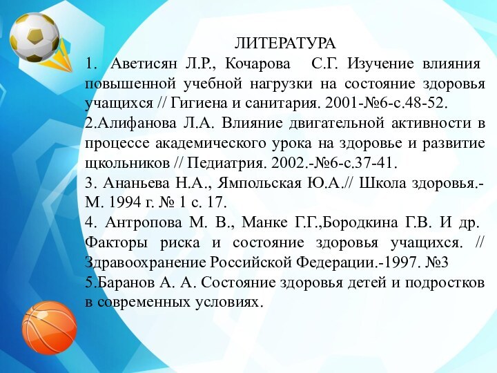 ЛИТЕРАТУРА 1.  Аветисян Л.Р., Кочарова   С.Г. Изучение влияния повышенной учебной нагрузки