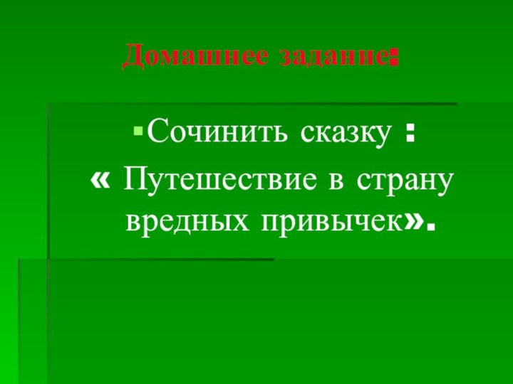 Домашнее задание:Сочинить сказку : « Путешествие в страну вредных привычек».