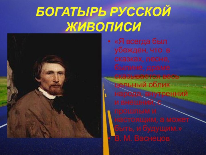 БОГАТЫРЬ РУССКОЙ ЖИВОПИСИ«Я всегда был убежден, что в сказках, песне, былине, драме