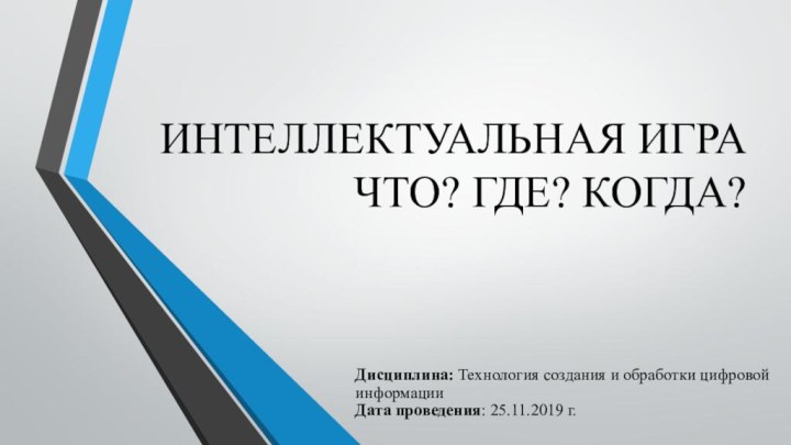 ИНТЕЛЛЕКТУАЛЬНАЯ ИГРА ЧТО? ГДЕ? КОГДА? Дисциплина: Технология создания и обработки цифровой информации