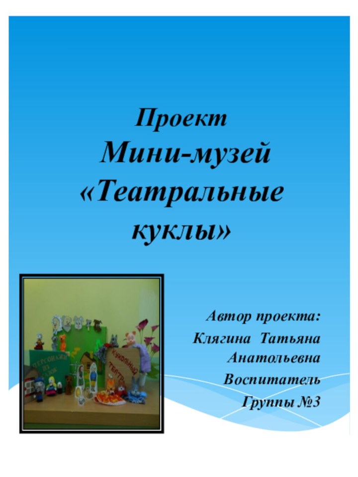 Проект   Мини-музей «Театральные куклы»Автор проекта:Клягина Татьяна Анатольевна ВоспитательГруппы №3