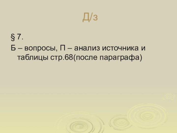 Д/з§ 7.Б – вопросы, П – анализ источника и таблицы стр.68(после параграфа)