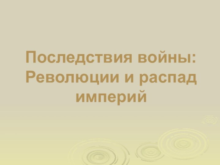 Последствия войны: Революции и распад империй