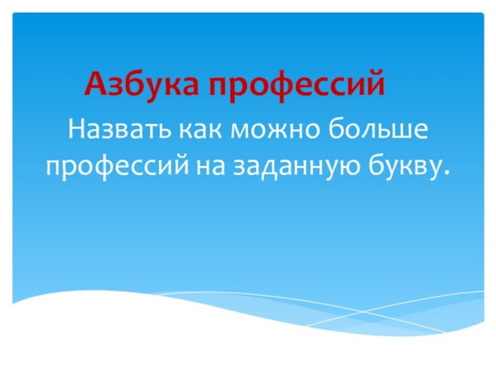 Назвать как можно больше профессий на заданную букву.Азбука профессий