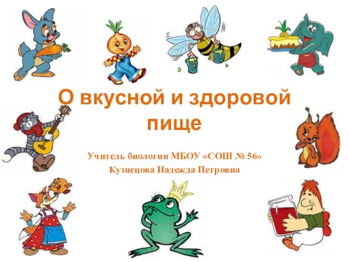 О вкусной и здоровой пищеУчитель биологии МБОУ «СОШ № 56»Кузнецова Надежда Петровна