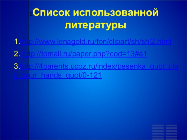 Список использованной литературы1.http://www.lenagold.ru/fon/clipart/sh/shl2.html2. http://tomall.ru/paper.php?cod=13#a13.http://4parents.ucoz.ru/index/pesenka_quot_clap_your_hands_quot/0-121