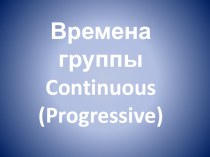 Времена группы Continuous (Progressive)