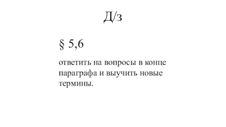 Д/з § 5,6 ответить на вопросы в конце параграфа и выучить новые термины.