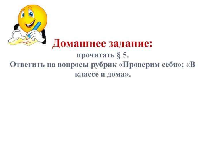 Домашнее задание: прочитать § 5. Ответить на вопросы рубрик «Проверим себя»; «В