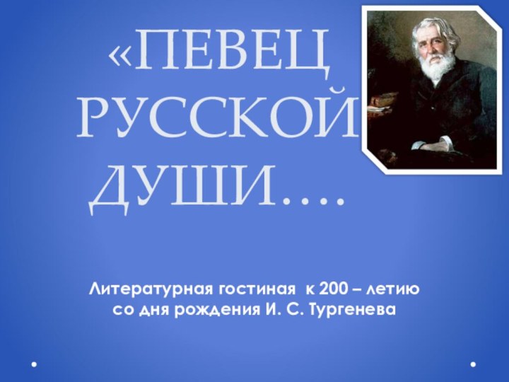 «ПЕВЕЦ РУССКОЙ ДУШИ….Литературная гостиная к 200 – летию со дня рождения И. С. Тургенева