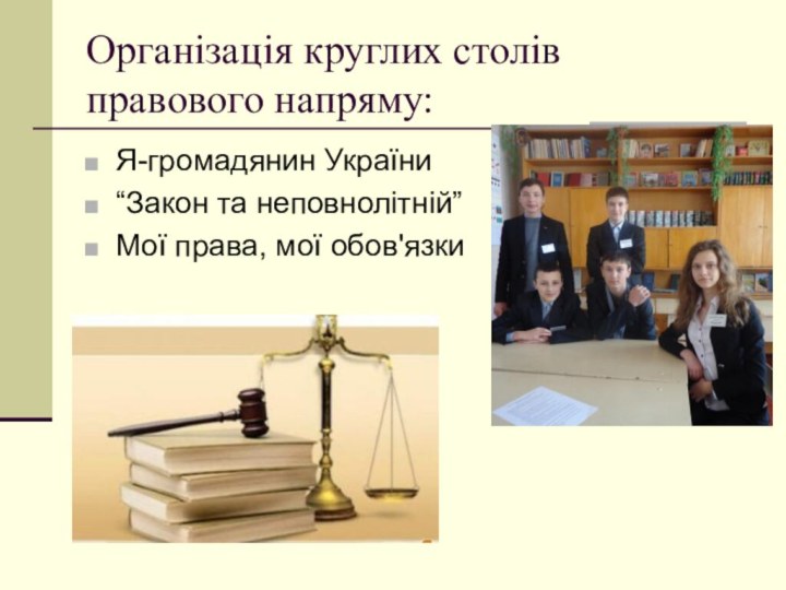 Організація круглих столів правового напряму:Я-громадянин України“Закон та неповнолітній”Мої права, мої обов'язки