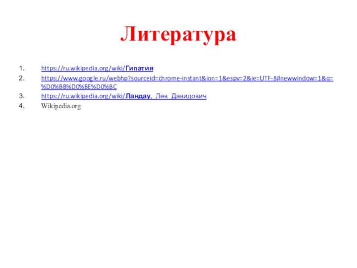 Литератураhttps://ru.wikipedia.org/wiki/Гипатияhttps://www.google.ru/webhp?sourceid=chrome-instant&ion=1&espv=2&ie=UTF-8#newwindow=1&q=%D0%BB%D0%BE%D0%BChttps://ru.wikipedia.org/wiki/Ландау,_Лев_ДавидовичWikipedia.org