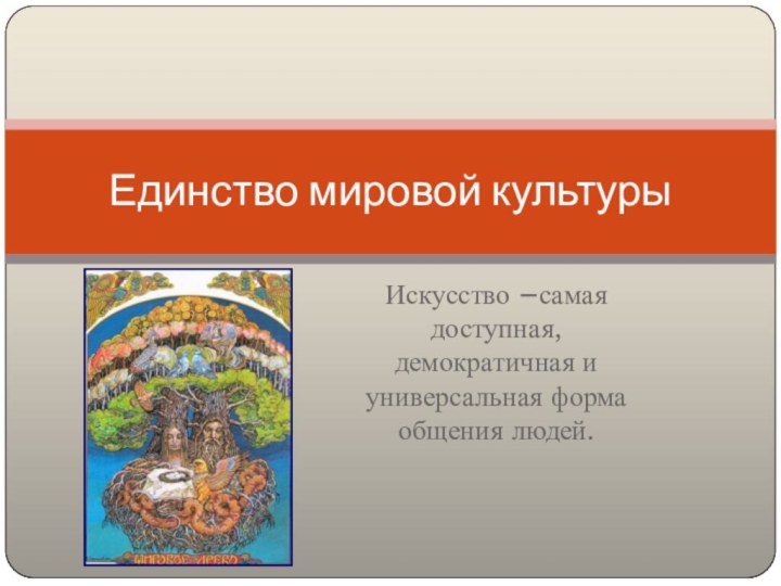 Искусство –самая доступная, демократичная и универсальная форма общения людей.Единство мировой культуры