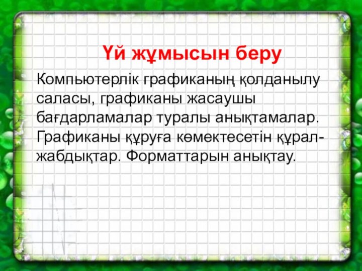 *Компьютерлік графиканың қолданылу саласы, графиканы жасаушы бағдарламалар туралы анықтамалар.Графиканы құруға көмектесетін құрал-жабдықтар. Форматтарын анықтау.Үй жұмысын беру