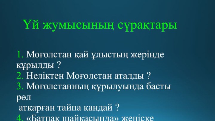 1. Моғолстан қай ұлыстың жерінде құрылды ? 2. Неліктен Моғолстан аталды ?