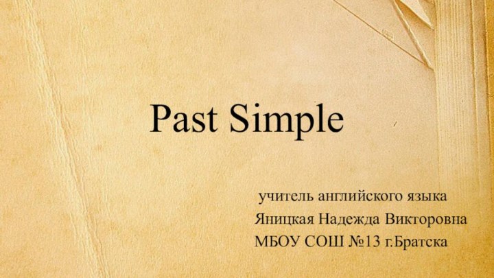 Past Simple учитель английского языка Яницкая Надежда ВикторовнаМБОУ СОШ №13 г.Братска