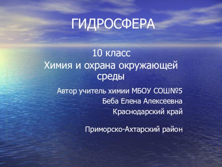 ГИДРОСФЕРА10 классХимия и охрана окружающей средыАвтор учитель химии МБОУ СОШ№5Беба Елена АлексеевнаКраснодарский