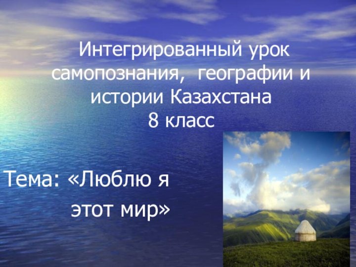 Интегрированный урок самопознания, географии и истории Казахстана 8 классТема: «Люблю я