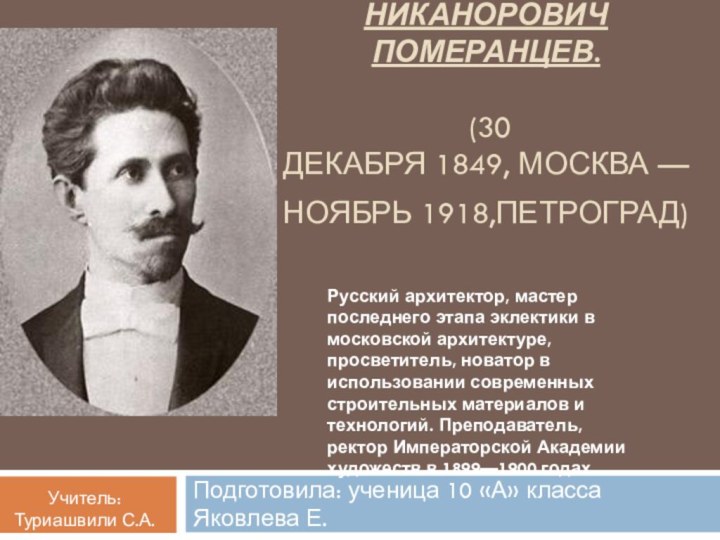 Александр Никанорович Померанцев.   (30 декабря 1849, Москва — ноябрь 1918,Петроград) Подготовила: ученица 10 «А» класса Яковлева Е.Русский архитектор,