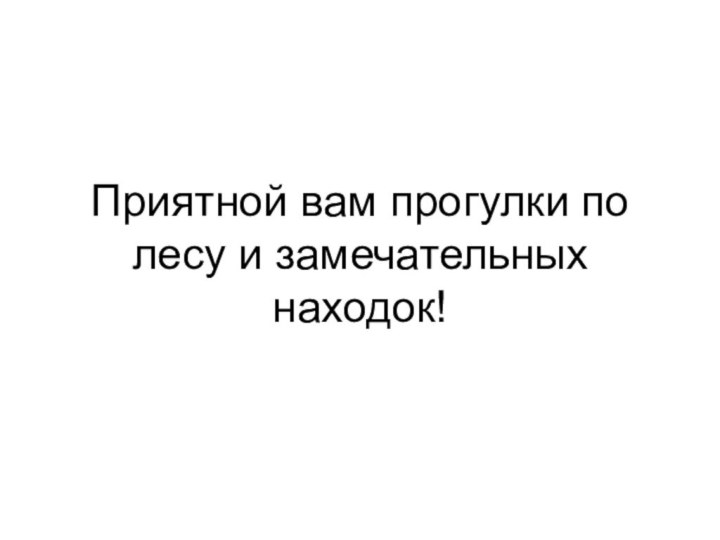 Приятной вам прогулки по лесу и замечательных находок!