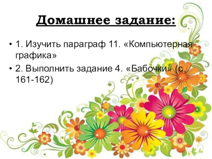 Домашнее задание:1. Изучить параграф 11. «Компьютерная графика»2. Выполнить задание 4. «Бабочки» (с. 161-162)