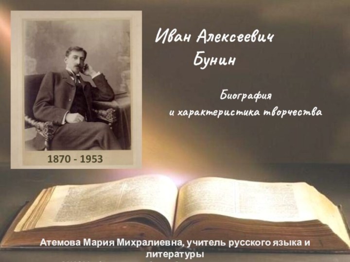 Иван Алексеевич    БунинБиография и характеристика творчества1870 - 1953 Атемова