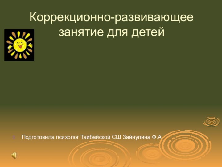 Коррекционно-развивающее занятие для детейПодготовила психолог Тайбайской СШ Зайнулина Ф.А