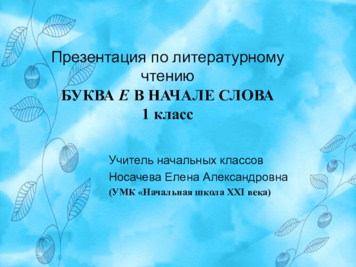 Презентация по литературному чтению БУКВА Е В НАЧАЛЕ СЛОВА 1 классУчитель начальных