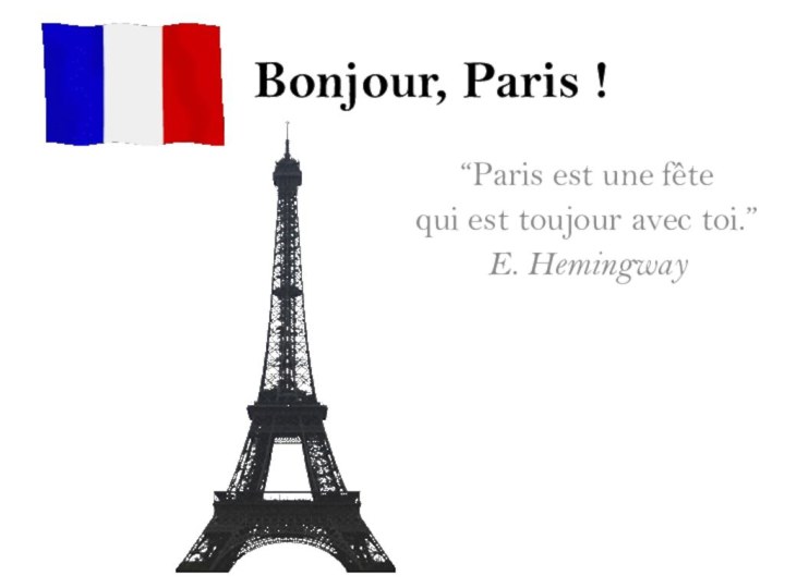 Bonjour, Paris !“Paris est une fête qui est toujour avec toi.”E. Hemingway