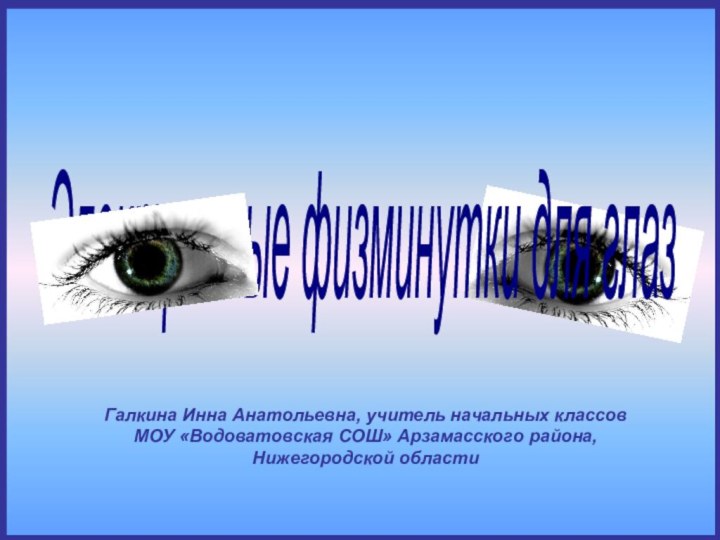 Галкина Инна Анатольевна, учитель начальных классовМОУ «Водоватовская СОШ» Арзамасского района, Нижегородской областиЭлектронные физминутки для глаз