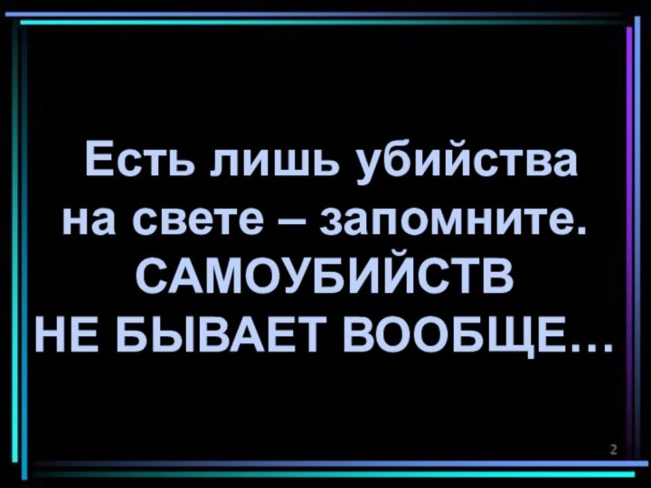 Есть лишь убийства на свете – запомните.САМОУБИЙСТВНЕ БЫВАЕТ ВООБЩЕ…