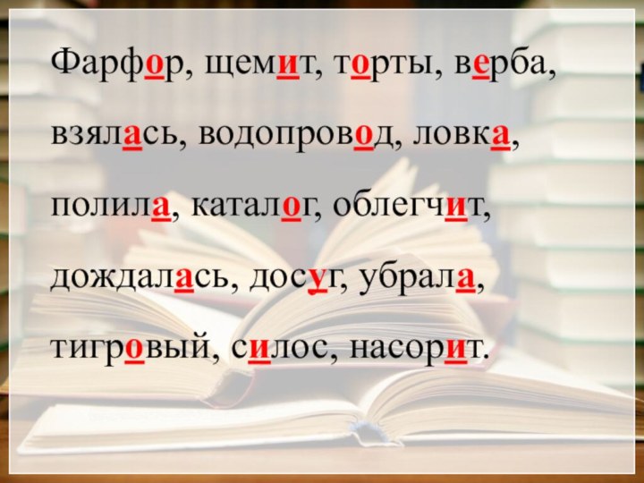 Фарфор, щемит, торты, верба, взялась, водопровод, ловка, полила, каталог, облегчит, дождалась, досуг, убрала, тигровый, силос, насорит.