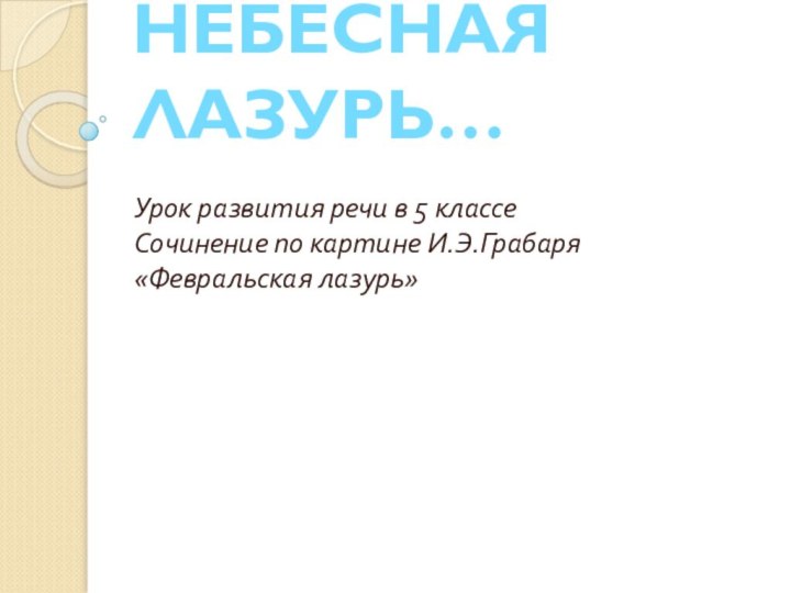 ЧИСТА НЕБЕСНАЯ ЛАЗУРЬ…Урок развития речи