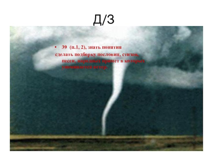 Д/З39 (п.1, 2), знать понятия сделать подборку пословиц, стихов, песен, народных примет в которых упоминается ветер.