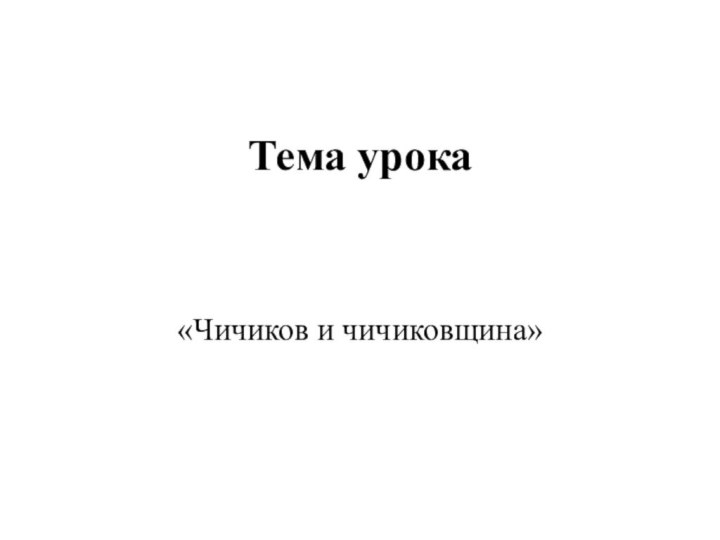 Тема урока«Чичиков и чичиковщина»