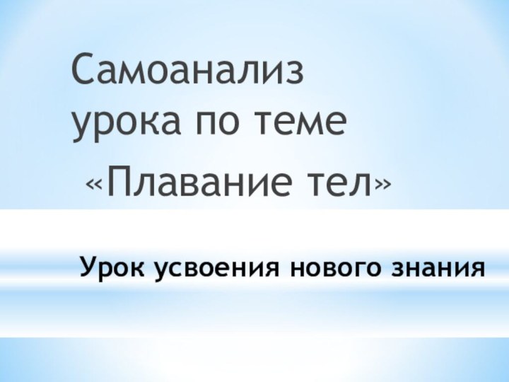 Урок усвоения нового знанияСамоанализ урока по теме «Плавание тел»