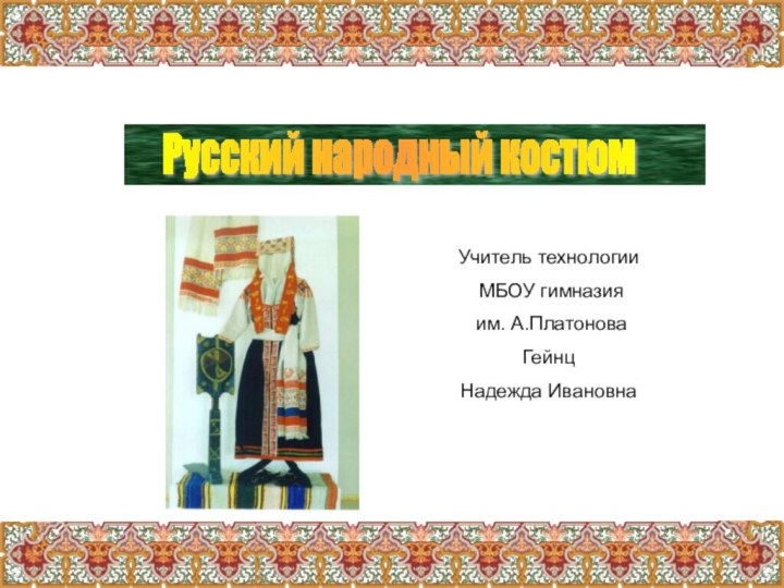 Русский народный костюмУчитель технологии МБОУ гимназия им. А.ПлатоноваГейнц Надежда Ивановна