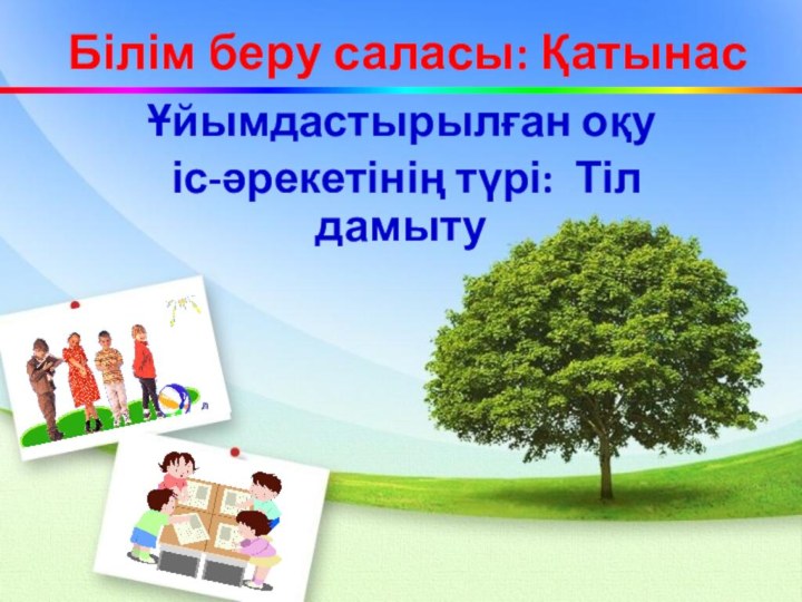 Білім беру саласы: ҚатынасҰйымдастырылған оқу іс-әрекетінің түрі: Тіл дамыту