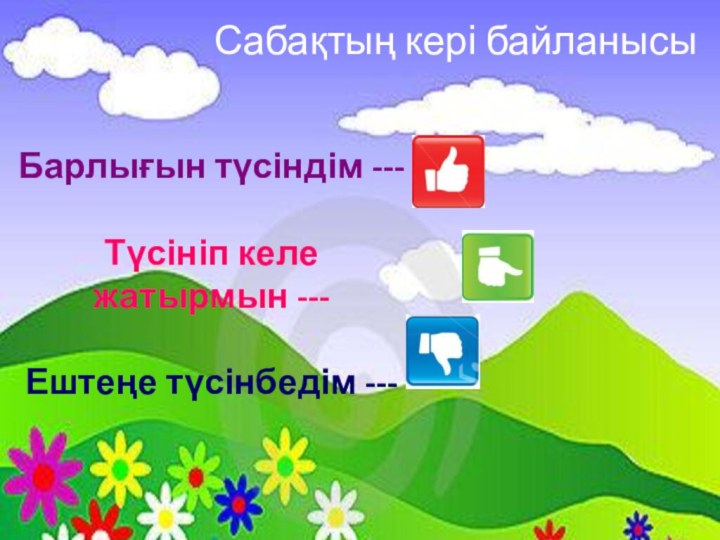 Сабақтың кері байланысыБарлығын түсіндім ---Түсініп келе жатырмын ---Ештеңе түсінбедім ---