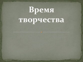 Презентация к классному часу Время творчества