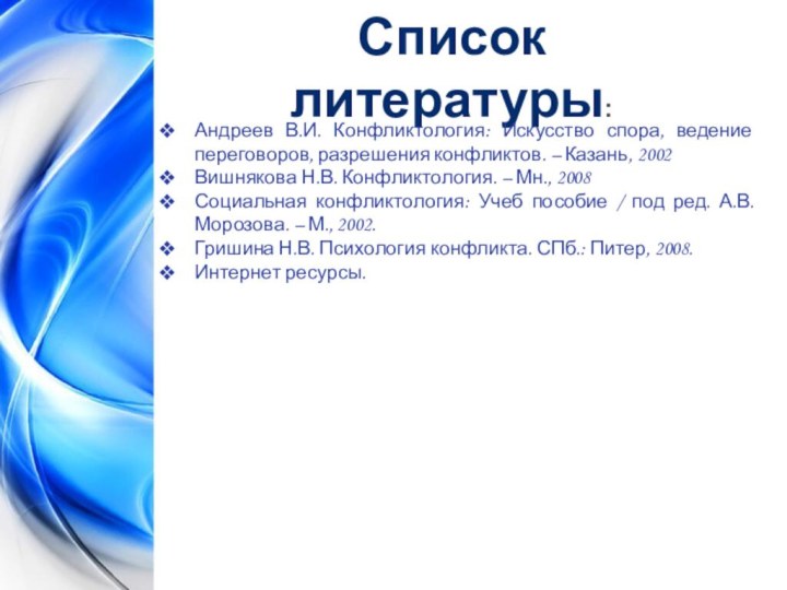 Список литературы:Андреев В.И. Конфликтология: Искусство спора, ведение переговоров, разрешения конфликтов. – Казань,