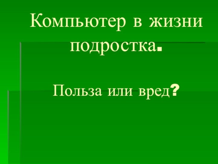 Компьютер в жизни подростка.   Польза или вред?