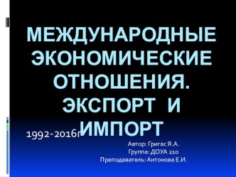 ПрезентацияМеждународные экономические отношения 1992-2016г.г.: экспорт и импорт