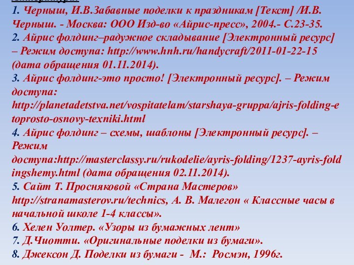 Литература: 1. Черныш, И.В.Забавные поделки к праздникам [Текст] /И.В. Черныш. - Москва: