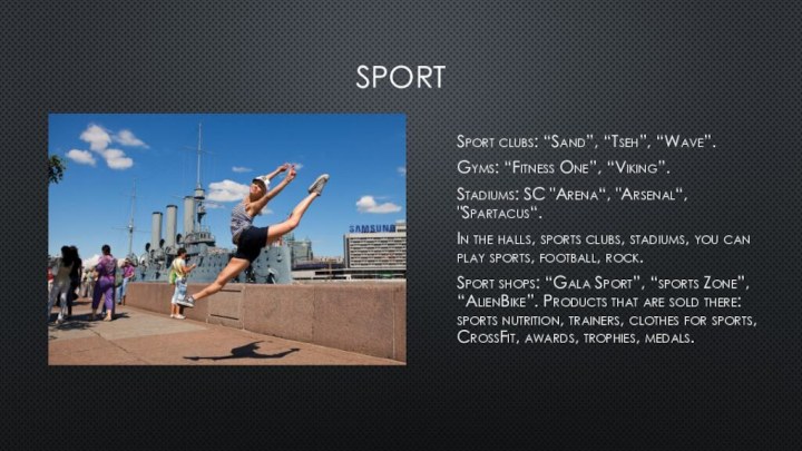 SportSport clubs: “Sand”, “Tseh”, “Wave”.Gyms: “Fitness One”, “Viking”.Stadiums: SC 