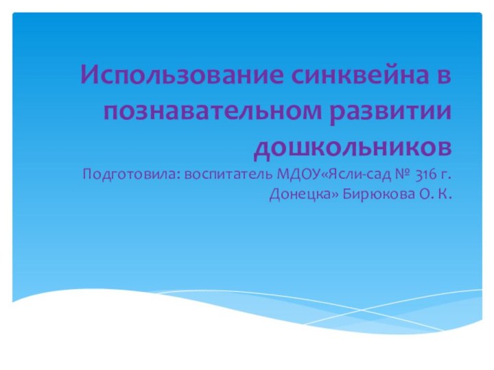 Использование синквейна в познавательном развитии дошкольников Подготовила: воспитатель МДОУ«Ясли-сад № 316 г. Донецка» Бирюкова О. К.