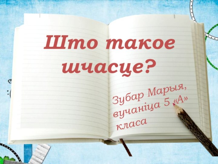 Што такое  шчасце? Зубар Марыя, вучаніца 5 «А» класа